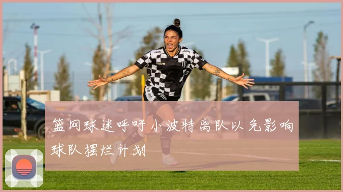 篮网球迷呼吁小波特离队以免影响球队摆烂计划
