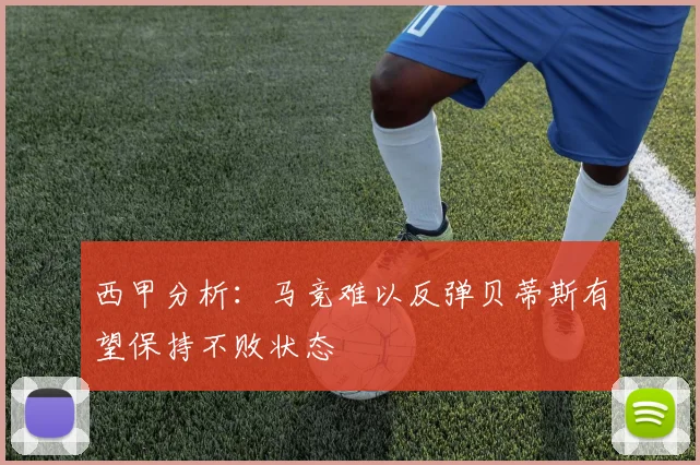 西甲分析：马竞难以反弹贝蒂斯有望保持不败状态
