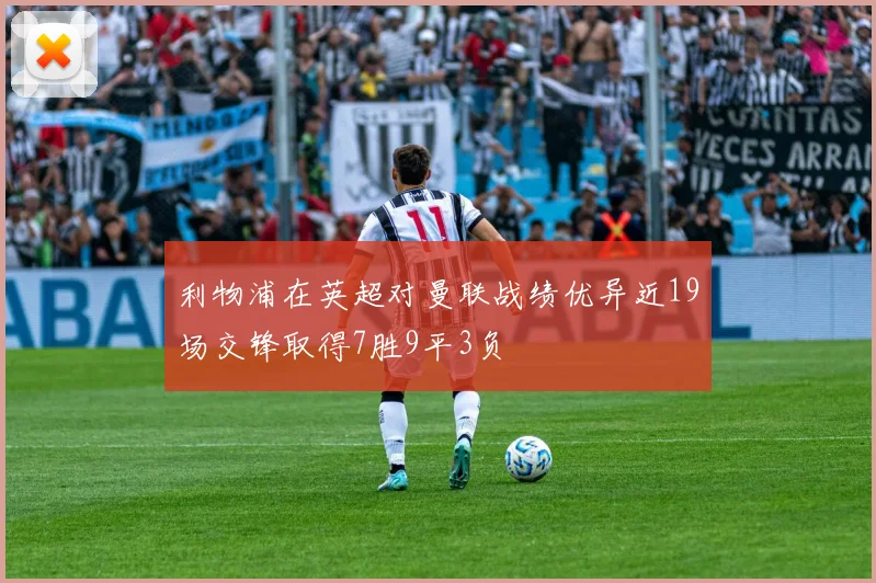 利物浦在英超对曼联战绩优异近19场交锋取得7胜9平3负