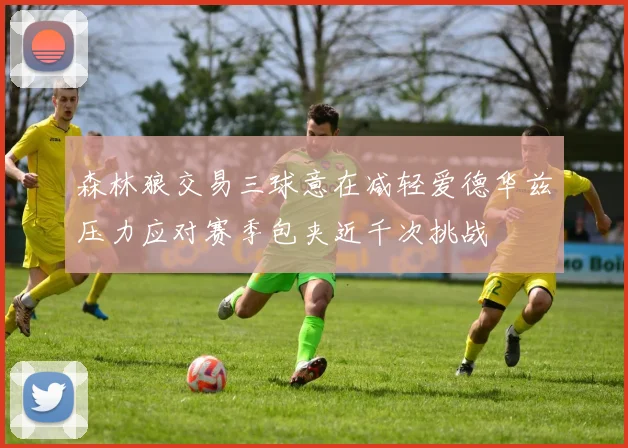 森林狼交易三球意在减轻爱德华兹压力应对赛季包夹近千次挑战