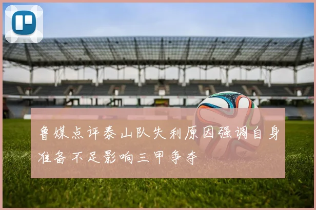 鲁媒点评泰山队失利原因强调自身准备不足影响三甲争夺