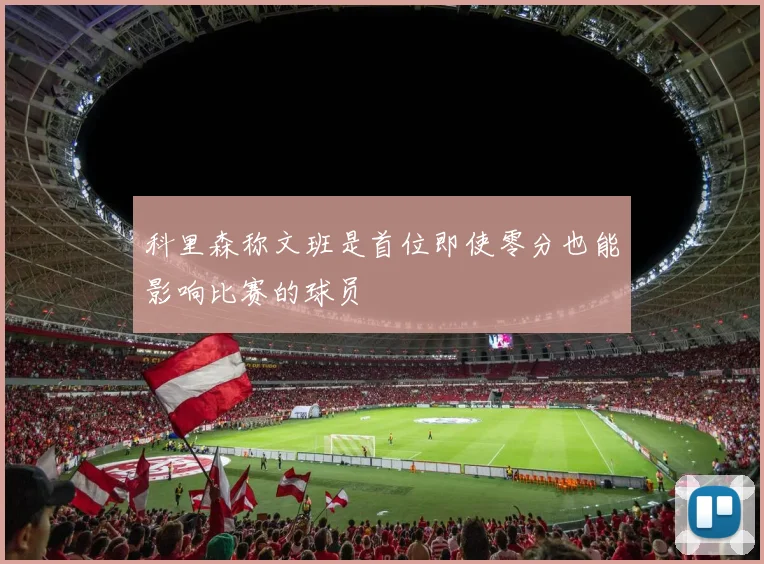 科里森称文班是首位即使零分也能影响比赛的球员