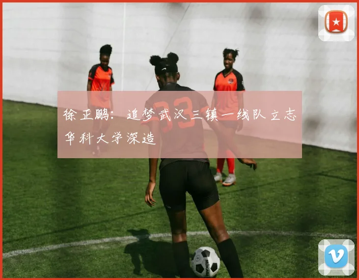 徐正鹏：追梦武汉三镇一线队立志华科大学深造