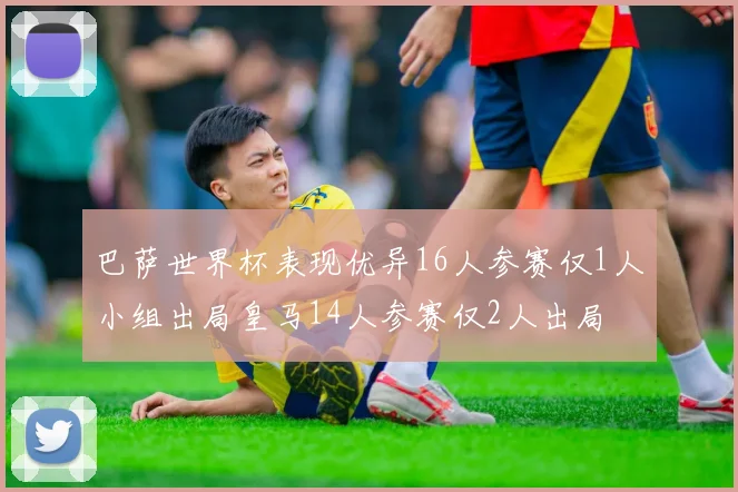 巴萨世界杯表现优异16人参赛仅1人小组出局皇马14人参赛仅2人出局