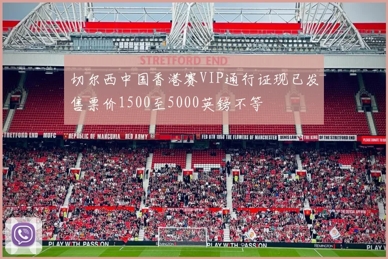切尔西中国香港赛VIP通行证现已发售票价1500至5000英镑不等